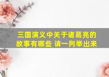 三国演义中关于诸葛亮的故事有哪些 请一列举出来